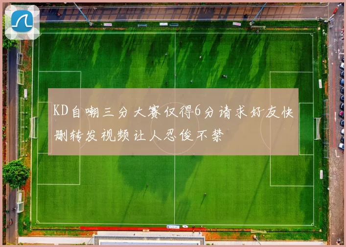 KD自嘲三分大赛仅得6分请求好友快删转发视频让人忍俊不禁