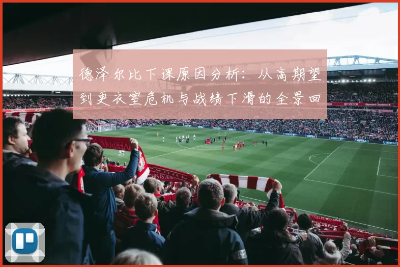 德泽尔比下课原因分析：从高期望到更衣室危机与战绩下滑的全景回顾