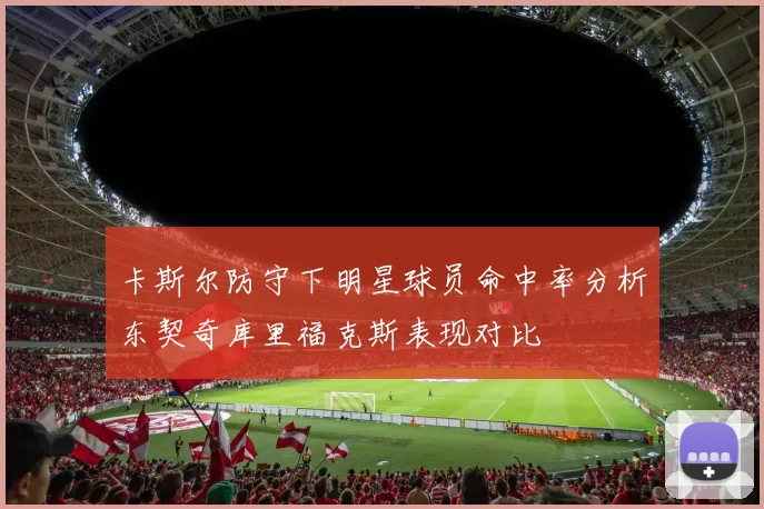 卡斯尔防守下明星球员命中率分析东契奇库里福克斯表现对比