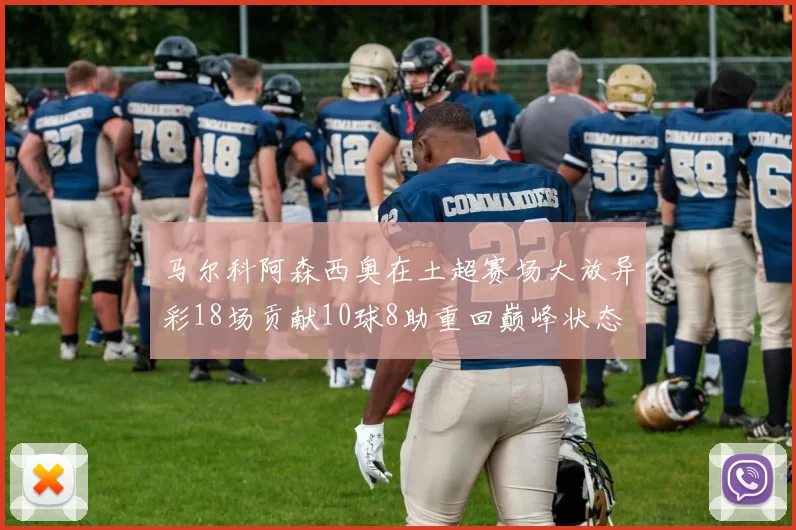 马尔科阿森西奥在土超赛场大放异彩18场贡献10球8助重回巅峰状态