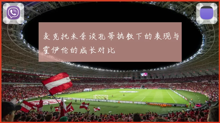 麦克托米奈谈孔蒂执教下的表现与霍伊伦的成长对比