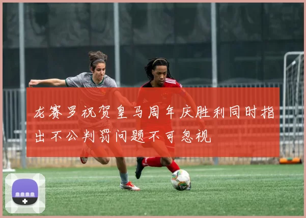 龙赛罗祝贺皇马周年庆胜利同时指出不公判罚问题不可忽视