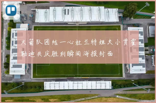 火箭队团结一心杜兰特姐夫小贾霍勒迪共庆胜利瞬间海报封面
