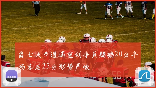 爵士次节遭遇重创净负鹈鹕20分半场落后25分形势严峻