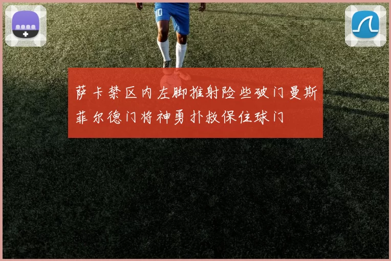 萨卡禁区内左脚推射险些破门曼斯菲尔德门将神勇扑救保住球门