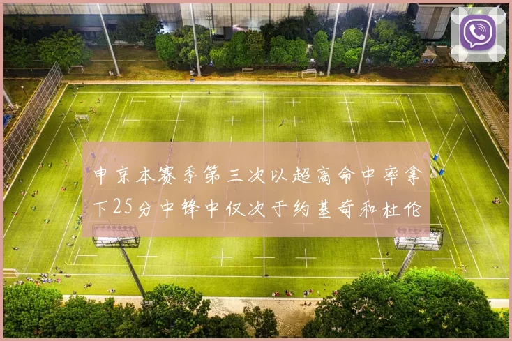 申京本赛季第三次以超高命中率拿下25分中锋中仅次于约基奇和杜伦