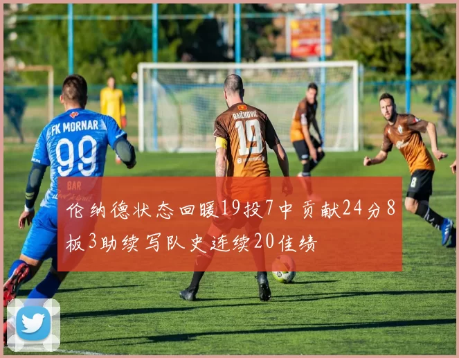 伦纳德状态回暖19投7中贡献24分8板3助续写队史连续20佳绩