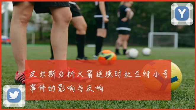 皮尔斯分析火箭逆境时杜兰特小号事件的影响与反响