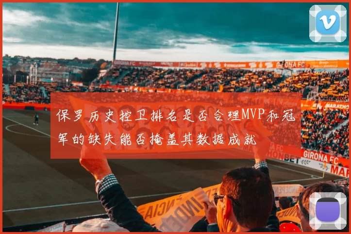 保罗历史控卫排名是否合理MVP和冠军的缺失能否掩盖其数据成就