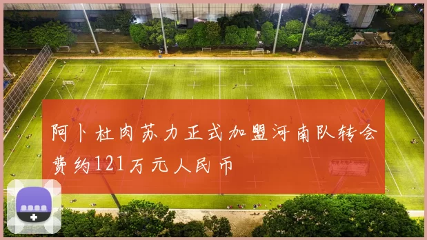 阿卜杜肉苏力正式加盟河南队转会费约121万元人民币